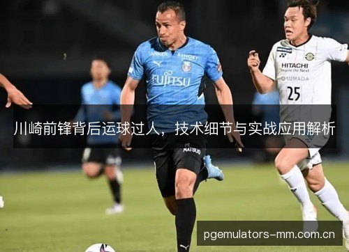 川崎前锋背后运球过人，技术细节与实战应用解析